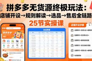 (16297期)拼多多无货源终极玩法:店铺开设→规则解读→选品→售后全链路,25节实操课