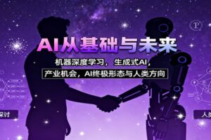 AI从基础与未来,机器深度学习,生成式AI ,产业机会,AI终极形态与人类方向