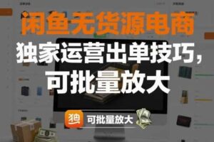 闲鱼无货源电商，独家运营出单技巧，可批量放大