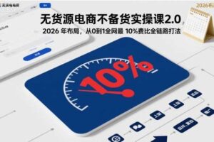 无货源电商不备货实操课2.0,2026年布局,从0到1全网最低10%费比全链路打法【更新中】