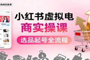 小红书虚拟电商实操课:选品起号+AI 内容创作+店铺运营+引流私域+自动化发笔记