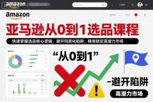 亚马逊从0到1选品课程,快速掌握选品核心逻辑,避开同质化陷阱,精准锁定高潜力市场