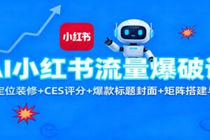 AI小红书流量爆破课：账号定位装修+CES 评分+爆款标题封面+矩阵搭建与引流