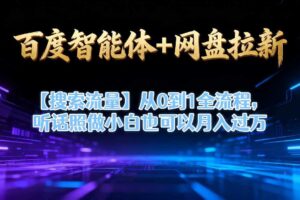 百度智能体+网盘拉新【搜索流量】从0到1全流程,听话照做小白也可以月入过1W