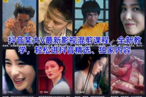 抖音某大V最新影视混剪课程，全新教学，轻松进抖音精选、独家内容