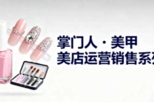 美甲店运营销售系列，助力美甲店老板及从业者提升运营、销售与管理能力