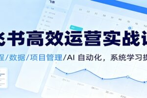 飞书高效运营实战课:日程/数据/项目管理/AI 自动化,系统学习提效