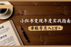 (16503期)小红书变现年度实战指南:7大变现方式/爆款标题/视频写作,单账号月入1万+