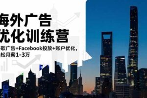 (16609期)海外广告优化训练营:谷歌广告+Facebook投放+账户优化,轻松月薪1-3万