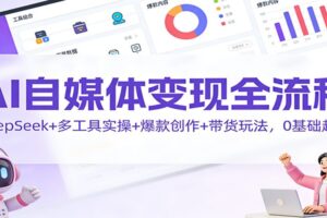 AI自媒体变现全流程：DeepSeek+多工具实操+爆款创作+带货玩法，0基础起号