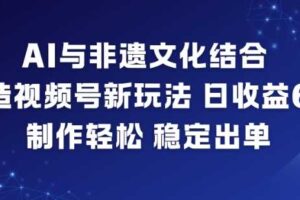 AI与非遗文化结合，打造视频号新玩法，日收益6张，制作轻松，稳定出单