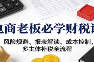 电商老板必学财税课：风险规避、报表解读、成本控制，多主体补税全流程