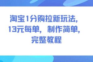 淘宝1分购拉新玩法,13米每单,制作简单,完整教程