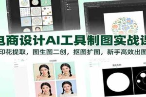 电商设计AI工具制图实战课：印花提取，图生图二创，抠图扩图，新手高效出图