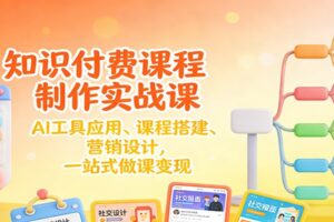 知识付费课程制作实战课：AI工具应用 、课程搭建、营销设计，一站式做课变现