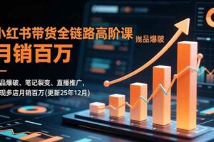 (16842期)小红书带货全链路高阶课,选品爆破、笔记裂变、直播推广,实现多店月销百万(更新25年12月)