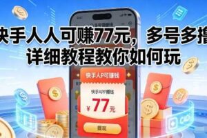 快手人人可賺77米,多号多撸,详细教程教你如何玩【揭秘】