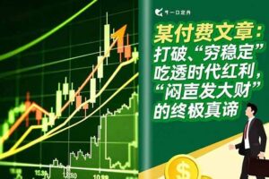 (16991期)某付费文章:打破“穷稳定”,吃透时代红利,“闷声发大财”的终极真谛