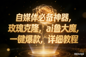 (17059期)玫瑰克隆神器,ai鲁大魔,自媒体必备神器,一键爆款,详细教程