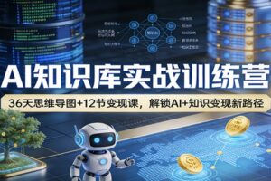 AI知识库实战训练营：36天思维导图+12节变现课，解锁AI+知识变现新路径