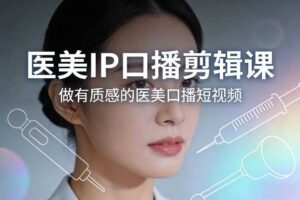 医美IP口播剪辑课，做有质感的医美口播短视频