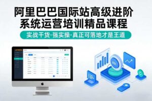 阿里巴巴国际站高级进阶系统运营培训精品课程，实战干货，强实操，真正可落地才是王道