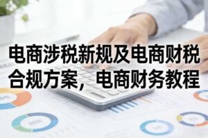 电商涉税新规及电商财税合规方案，电商财务教程