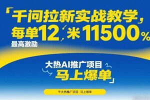 千问拉新实战教学，每单12米，最高激励11500，大热AI推广项目，马上爆单