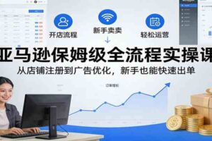 亚马逊保姆级全流程实操课：从店铺注册到广告优化，新手也能快速出单