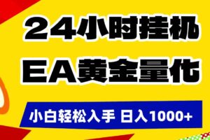 (17425期)24小时挂机,EA黄金量化,小白轻松入手,日入1000+