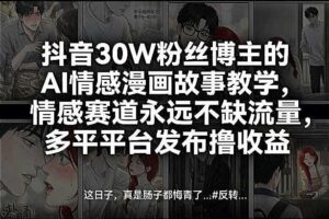 抖音30W粉丝博主的AI情感漫画故事教学,情感赛道永远不缺流量,多平台发布撸收益!