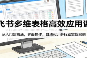 飞书多维表格高效应用课：从入门到精通，界面操作，自动化，多行业实战案例