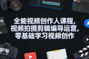 全能视频创作人课程，视频拍摄剪辑编导运营，零基础学习视频创作（更新2026年3月）