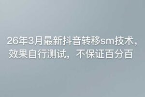 26年3月最新抖音转移sm技术，效果自行测试，不保证百分百