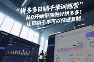 拼多多日销千单训练营,从0开始带你做好拼多多,让日销千单可以快速复制(更新26年3月)