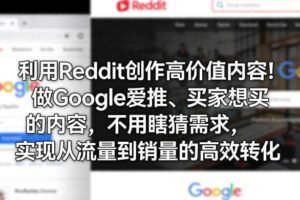 利用Reddit创作高价值内容!做Google爱推、买家想买的内容,不用瞎猜需求,实现从流量到销量的高效转化