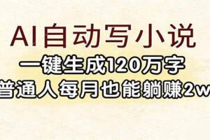 (17510期)AI自动写小说,一键生成120万字,普通人每月也能躺赚2w+