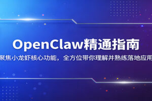 OpenClaw精通指南:聚焦小龙虾核心功能,全方位带你理解并熟练落地应用