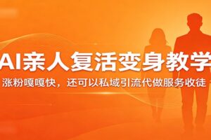 超级火爆的AI亲人复活变身教学,涨粉嘎嘎快,还可以私域引流代做服务收徒