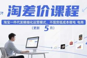 淘差价课程,淘宝一件代发精细化运营模式,不囤货低成本做电商(更新26年4月)
