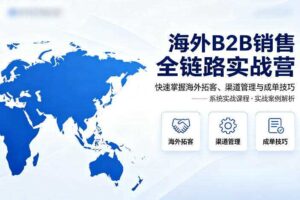 海外B2B销售全链路实战营，快速掌握海外拓客、渠道管理与成单技巧