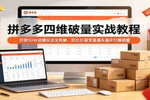 拼多多四维破量实战教程:月销50W店铺玩法全拆解,防比价裂变直通车循环引爆销量