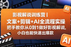 影视解说训练营|文案+剪辑+AI全流程实操,把手教你从0到1做好影视解说,小白也能快速出爆款