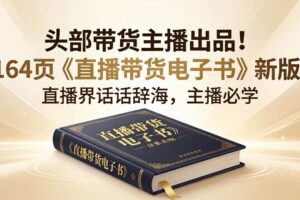 （18056期）头部带货主播出品！164页《直播带货电子书》新版，直播界话术辞海，主播必学