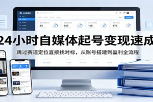 24小时自媒体起号变现速成，跳过赛道定位直接找对标，从账号搭建到盈利全流程