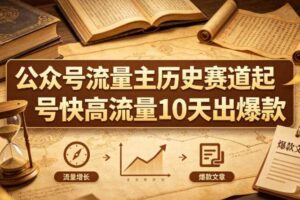 公众号流量主之历史赛道，起号快+高流量，10天就能出爆款！