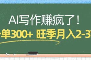 (17847期)AI写作赚疯了!一单300+,小白照搬模板,旺季月入2-3W