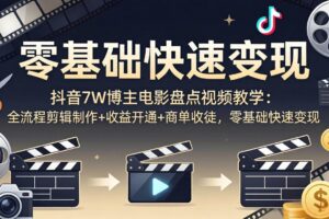 （18032期）抖音7W博主电影盘点视频教学：全流程剪辑制作+收益开通+商单收徒，零基础快速变现