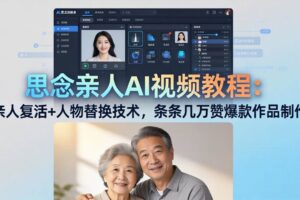 （18039期）思念亲人AI视频教程：亲人复活+人物替换技术，条条几万赞爆款作品制作