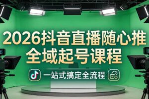 (18050期)2026抖音直播随心推全域起号课程:一站式搞定直播起号、稳号、放量全流程(更新4月)
